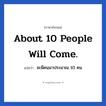 About 10 people will come. แปลว่า?, วลีภาษาอังกฤษ About 10 people will come. แปลว่า จะมีคนมาประมาณ 10 คน