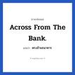 Across from the bank. แปลว่า?, วลีภาษาอังกฤษ Across from the bank. แปลว่า ตรงข้ามธนาคาร