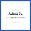 Admit it. แปลว่า?, วลีภาษาอังกฤษ Admit it. แปลว่า ยอมรับมันสิ (สารภาพมาเหอะ)