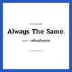 เหมือนเดิมตลอด ภาษาอังกฤษ?, วลีภาษาอังกฤษ เหมือนเดิมตลอด แปลว่า Always the same.