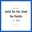 And so on and so forth แปลว่า?, วลีภาษาอังกฤษ And so on and so forth แปลว่า เป็นต้น หมวด วลีทั่วไป