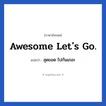 สุดยอด ไปกันเถอะ ภาษาอังกฤษ?, วลีภาษาอังกฤษ สุดยอด ไปกันเถอะ แปลว่า Awesome Let&#39;s go. หมวด วลีทั่วไป