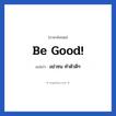 อย่าซน ทำตัวดีๆ ภาษาอังกฤษ?, วลีภาษาอังกฤษ อย่าซน ทำตัวดีๆ แปลว่า Be good!