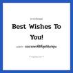 Best wishes to you! แปลว่า?, วลีภาษาอังกฤษ Best wishes to you! แปลว่า ขออวยพรที่ดีที่สุดให้แก่คุณ หมวด อวยพร