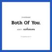 Both of you. แปลว่า?, วลีภาษาอังกฤษ Both of you. แปลว่า เธอทั้งสองคน