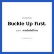 Buckle up first. แปลว่า?, วลีภาษาอังกฤษ Buckle up first. แปลว่า คาดเข็มขัดไว้ก่อน