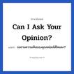 ขอถามความเห็นของคุณหน่อยได้ไหมคะ? ภาษาอังกฤษ?, วลีภาษาอังกฤษ ขอถามความเห็นของคุณหน่อยได้ไหมคะ? แปลว่า Can I ask your opinion? หมวด วลีทั่วไป