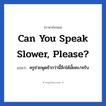 Can you speak slower, please? แปลว่า?, วลีภาษาอังกฤษ Can you speak slower, please? แปลว่า ครูช่วยพูดช้ากว่านี้อีกได้มั้ยคะ/ครับ หมวด วลีทั่วไป