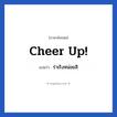 ร่าเริงหน่อยสิ ภาษาอังกฤษ?, วลีภาษาอังกฤษ ร่าเริงหน่อยสิ แปลว่า Cheer up! หมวด ให้กำลังใจ