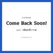 กลับมาเร็ว ๆ นะ ภาษาอังกฤษ?, วลีภาษาอังกฤษ กลับมาเร็ว ๆ นะ แปลว่า Come back soon! หมวด การบอกลา