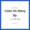 เร็วเข้า / เร็วๆ ภาษาอังกฤษ?, วลีภาษาอังกฤษ เร็วเข้า / เร็วๆ แปลว่า Come on Hurry up.