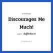 Discourages me much! แปลว่า?, วลีภาษาอังกฤษ Discourages me much! แปลว่า ฉันรู้สึกท้อมาก