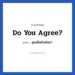 Do you agree? แปลว่า?, วลีภาษาอังกฤษ Do you agree? แปลว่า คุณเห็นด้วยไหม? หมวด ในที่ทำงาน