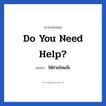 Do you need help? แปลว่า?, วลีภาษาอังกฤษ Do you need help? แปลว่า ให้ช่วยไหมจ๊ะ