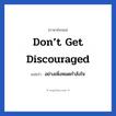 don’t get discouraged แปลว่า?, วลีภาษาอังกฤษ don’t get discouraged แปลว่า อย่างเพิ่งหมดกำลังใจ หมวด ให้กำลังใจ