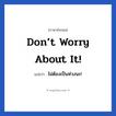 Don’t worry about it! แปลว่า?, วลีภาษาอังกฤษ Don’t worry about it! แปลว่า ไม่ต้องเป็นห่วงนะ!