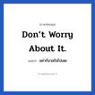 Don’t worry about it! แปลว่า?, วลีภาษาอังกฤษ Don’t worry about it. แปลว่า อย่ากังวลใจไปเลย หมวด ให้กำลังใจ