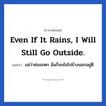 แม่ว่าฝนจะตก ฉันก็จะยังไปข้างนอกอยู่ดี ภาษาอังกฤษ?, วลีภาษาอังกฤษ แม่ว่าฝนจะตก ฉันก็จะยังไปข้างนอกอยู่ดี แปลว่า Even if it rains, I will still go outside.