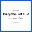 Everyone, let&#39;s go แปลว่า?, วลีภาษาอังกฤษ Everyone, let&#39;s go แปลว่า ทุกคน เราไปกันเถอะ หมวด วลีทั่วไป