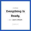 Everything is ready. แปลว่า?, วลีภาษาอังกฤษ Everything is ready. แปลว่า ทุกอย่าง พร้อมแล้ว