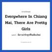 Everywhere in Chiang Mai, there are pretty girls แปลว่า?, วลีภาษาอังกฤษ Everywhere in Chiang Mai, there are pretty girls แปลว่า มีสาวน่ารักทุกที่ในเชียงใหม่