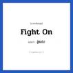 fight on แปลว่า?, วลีภาษาอังกฤษ fight on แปลว่า สู้ต่อไป หมวด ให้กำลังใจ