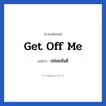 ปล่อยฉันสิ ภาษาอังกฤษ?, วลีภาษาอังกฤษ ปล่อยฉันสิ แปลว่า Get off me
