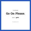 Go on please. แปลว่า?, วลีภาษาอังกฤษ Go on please. แปลว่า พูดต่อ