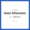Good afternoon. แปลว่า?, วลีภาษาอังกฤษ Good afternoon. แปลว่า สวัสดี ตอนบ่าย