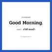สวัสดี ตอนเช้า ภาษาอังกฤษ?, วลีภาษาอังกฤษ สวัสดี ตอนเช้า แปลว่า Good morning.