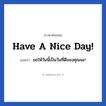 Have a nice day! แปลว่า?, วลีภาษาอังกฤษ Have a nice day! แปลว่า ขอให้วันนี้เป็นวันที่ดีของคุณนะ!