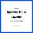เขา/เธอน่ารักจัง ภาษาอังกฤษ?, วลีภาษาอังกฤษ เขา/เธอน่ารักจัง แปลว่า He/She is so lovely!