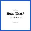 ได้ยินเสียงนั้นไหม ภาษาอังกฤษ?, วลีภาษาอังกฤษ ได้ยินเสียงนั้นไหม แปลว่า Hear that?