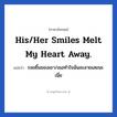 รอยยิ้มของเขา/เธอทำใจฉันละลายเลยนะเนี่ย ภาษาอังกฤษ?, วลีภาษาอังกฤษ รอยยิ้มของเขา/เธอทำใจฉันละลายเลยนะเนี่ย แปลว่า His/Her smiles melt my heart away.