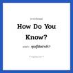 คุณรู้ได้อย่างไร? ภาษาอังกฤษ?, วลีภาษาอังกฤษ คุณรู้ได้อย่างไร? แปลว่า How do you know?