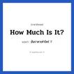 How much is it? แปลว่า?, วลีภาษาอังกฤษ How much is it? แปลว่า มันราคาเท่าไหร่ ?