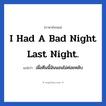 I had a bad night last night. แปลว่า?, วลีภาษาอังกฤษ I had a bad night last night. แปลว่า เมื่อคืนนี้ฉันนอนไม่ค่อยหลับ หมวด ในห้องนอน
