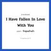 รักคุณเข้าแล้ว ภาษาอังกฤษ?, วลีภาษาอังกฤษ รักคุณเข้าแล้ว แปลว่า I have fallen in love with you หมวด คำชมเชย