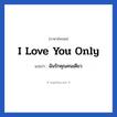 ฉันรักคุณคนเดียว ภาษาอังกฤษ?, วลีภาษาอังกฤษ ฉันรักคุณคนเดียว แปลว่า I love you only หมวด ความรัก