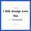 ฉันจะรักคุณตลอดไป ภาษาอังกฤษ?, วลีภาษาอังกฤษ ฉันจะรักคุณตลอดไป แปลว่า I will always love you หมวด ความรัก