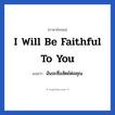 I will be faithful to you แปลว่า?, วลีภาษาอังกฤษ I will be faithful to you แปลว่า ฉันจะซื่อสัตย์ต่อคุณ หมวด ความรัก