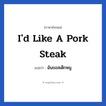 I&#39;d like a pork steak แปลว่า?, วลีภาษาอังกฤษ I&#39;d like a pork steak แปลว่า ฉันขอสเต็กหมู