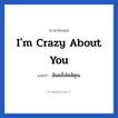 I&#39;m crazy about you แปลว่า?, วลีภาษาอังกฤษ I&#39;m crazy about you แปลว่า ฉันคลั่งไคล้คุณ หมวด ความรัก