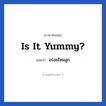 อร่อยไหมลูก ภาษาอังกฤษ?, วลีภาษาอังกฤษ อร่อยไหมลูก แปลว่า Is it yummy?