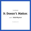 มันไม่สำคัญหรอก ภาษาอังกฤษ?, วลีภาษาอังกฤษ มันไม่สำคัญหรอก แปลว่า It doesn’t matter.