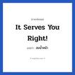 สมน้ำหน้า ภาษาอังกฤษ?, วลีภาษาอังกฤษ สมน้ำหน้า แปลว่า It serves you right!