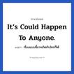 it’s could happen to anyone. แปลว่า?, วลีภาษาอังกฤษ it’s could happen to anyone. แปลว่า เรื่องแบบนี้อาจเกิดกับใครก็ได้ หมวด ให้กำลังใจ
