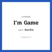 I’m game แปลว่า?, วลีภาษาอังกฤษ I’m game แปลว่า ฉันเอาด้วย