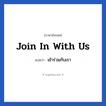 Join in with us แปลว่า?, วลีภาษาอังกฤษ Join in with us แปลว่า เข้าร่วมกับเรา