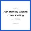 Just messing around / Just kidding แปลว่า?, วลีภาษาอังกฤษ Just messing around / Just kidding แปลว่า แค่แกล้งนะ
